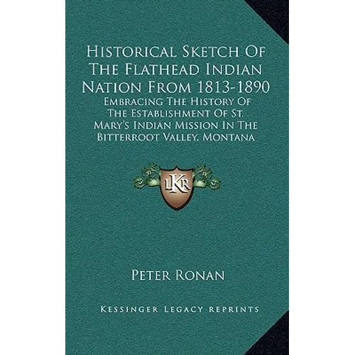 Historical Sketch Of The Flathead Indian Nation From 1813-1890: Embracing The History Of The Establishment Of St. Mary's Indian Mission In The Bitterr - Hardcover