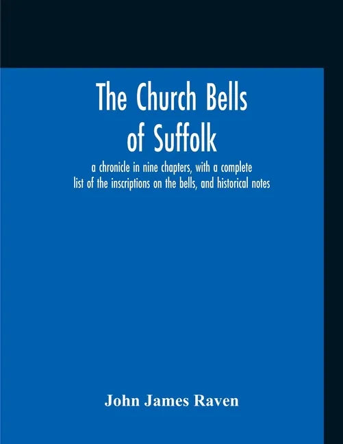 The Church Bells Of Suffolk; A Chronicle In Nine Chapters, With A Complete List Of The Inscriptions On The Bells, And Historical Notes - Paperback