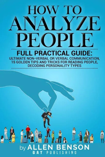 How To Analyze People: Full practical guide: Ultimate Non-Verbal or Verbal Communication, 15 Golden Tips and Tricks for Reading People, Decod - Paperback