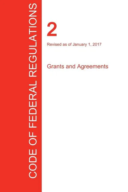CFR 2, Grants and Agreements, January 01, 2017 (Volume 1 of 1) - Paperback