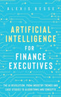 Artificial Intelligence for Finance Executives: The AI revolution, from industry trends and case studies to algorithms and concepts - Hardcover