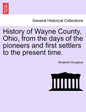 History of Wayne County, Ohio, from the days of the pioneers and first settlers to the present time. - Paperback