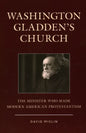 Washington Gladden's Church: The Minister Who Made Modern American Protestantism - Paperback