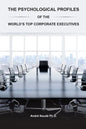 The Psychological Profiles of the World's Top Corporate Executives: The Significance of Top Corporate Executives and the Distinct Psychological Charac - Paperback