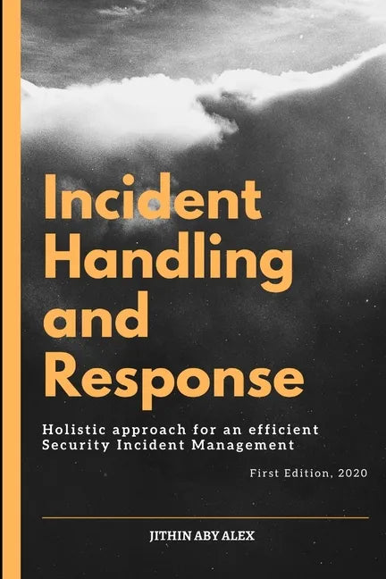 Incident Handling and Response: A Holistic Approach for an efficient Security Incident Management. - Paperback
