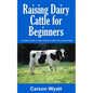 Raising Dairy Cattle for Beginners: A Simple Guide to Dairy Cattle for Milk and Eventually Meat - Paperback