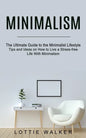 Minimalism: The Ultimate Guide to the Minimalist Lifestyle (Tips and Ideas on How to Live a Stress-free Life With Minimalism) - Paperback