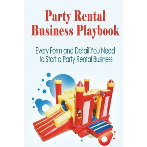 Party Rental Business Playbook: Every Form and Detail You Need to Start a Home Based Party Rental Business - Paperback