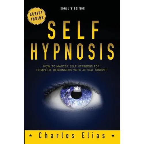 Self Hypnosis: How To Master Self Hypnosis For Complete Beginners - Paperback