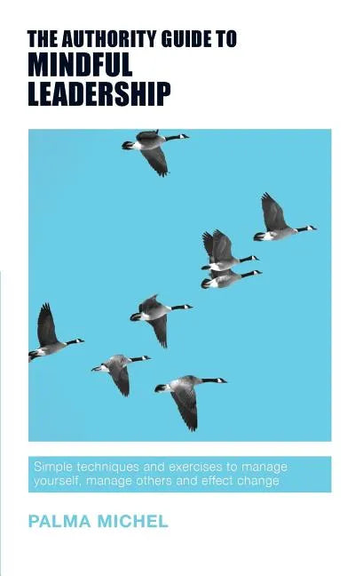 The Authority Guide to Mindful Leadership: Simple techniques and exercises to manage yourself, manage others and effect change - Paperback