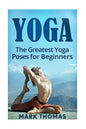 Yoga: The 30 Greatest Yoga Poses For Beginners - Paperback