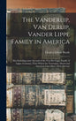 The Vanderlip, Van Derlip, Vander Lippe Family in America: Also Including Some Account of the Von Der Lippe Family of Lippe, Germany, From Which the N - Hardcover
