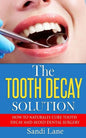The Tooth Decay Solution: How to Naturally Cure Tooth Decay and Avoid Dental Surgery - Paperback
