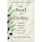 The Soul of Civility: Timeless Principles to Heal Society and Ourselves - Hardcover