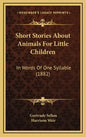 Short Stories about Animals for Little Children: In Words of One Syllable (1882) - Hardcover