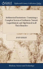 Arithmetical Institutions. Containing a Compleat System of Arithmetic Natural, Logarithmical, and Algebraical in all Their Branches: ... By the Rev. M - Hardcover