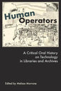 Human Operators: A Critical Oral History on Technology in Libraries and Archives - Paperback