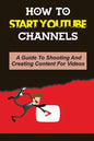 How To Start Youtube Channels: A Guide To Shooting And Creating Content For Videos: Video Editing Guide - Paperback