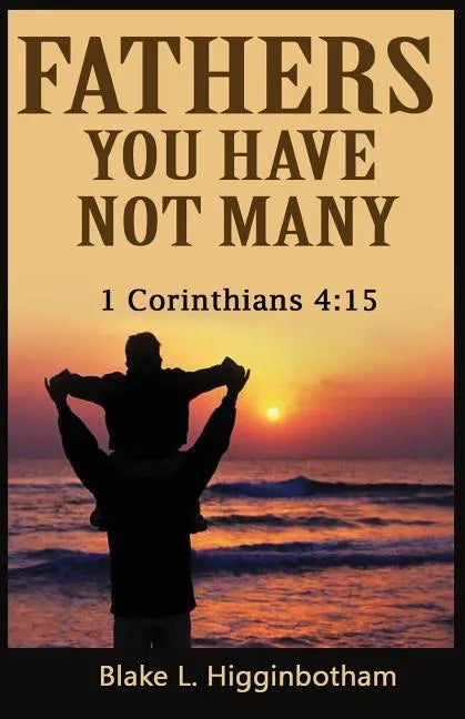 Fathers You Have Not Many: 1 Corinthians 4:15 - Paperback