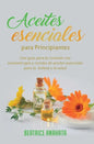 Aceites Esenciales Para Principiantes: Una Guía Para La Curación Con Aromaterapia Y Recetas De Aceites Esenciales Para La Belleza Y La Salud - Hardcover