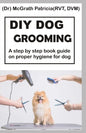 DIY Dog Grooming: Step by step book guide on proper hygiene for dog - Paperback