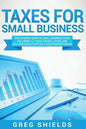 Taxes for Small Business: The Ultimate Guide to Small Business Taxes Including LLC Taxes, Payroll Taxes, and Self-Employed Taxes as a Sole Propr - Paperback