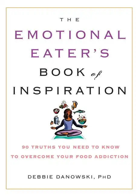 The Emotional Eater's Book of Inspiration: 90 Truths You Need to Know to Overcome Your Food Addiction - Paperback