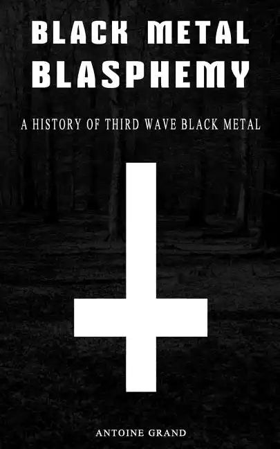 Black Metal Blasphemy: A History Of Third Wave Black Metal: The Untold History Behind The Third Wave Of Black Metal - Paperback