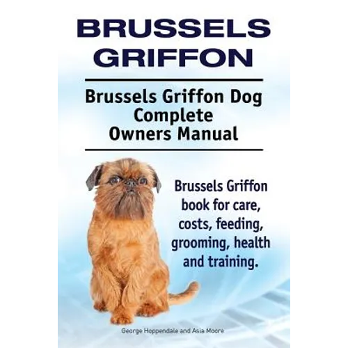 Brussels Griffon. Brussels Griffon Dog Complete Owners Manual. Brussels Griffon book for care, costs, feeding, grooming, health and training. - Paperback