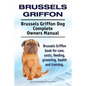 Brussels Griffon. Brussels Griffon Dog Complete Owners Manual. Brussels Griffon book for care, costs, feeding, grooming, health and training. - Paperback