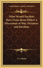 What Would Pacifists Have Done about Hitler? a Discussion of War, Dictators and Pacifism - Hardcover