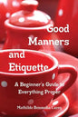 Good Manners and Etiquette A Beginner's Guide to Everything Proper - Paperback