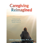Caregiving Reimagined: A Practical and Spiritual Guide for Family Caregivers - Hardcover