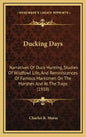 Ducking Days: Narratives Of Duck Hunting, Studies Of Wildfowl Life, And Reminiscences Of Famous Marksmen On The Marshes And At The Traps (1918) - Hardcover