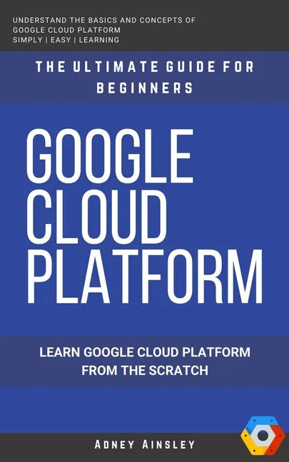 Google Cloud: GCP: Google Cloud Platform: Learn Google Cloud Platform from the Scratch: The Ultimate Guide for Beginners - Paperback