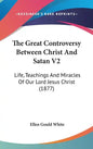 The Great Controversy Between Christ And Satan V2: Life, Teachings And Miracles Of Our Lord Jesus Christ (1877) - Hardcover
