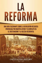 La Reforma: Una guía fascinante sobre la revolución religiosa provocada por Martín Lutero y su impacto en el cristianismo y la Iglesia occidental - Paperback