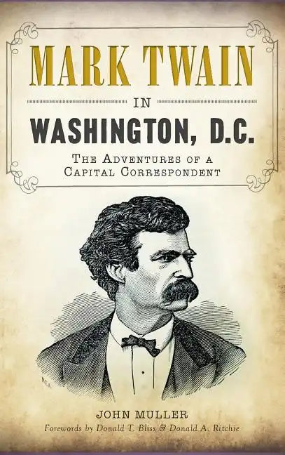 Mark Twain in Washington, D.C.: The Adventures of a Capital Correspondent - Hardcover