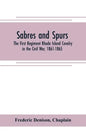 Sabres and spurs: the First Regiment Rhode Island Cavalry in the Civil War, 1861-1865: its origin, marches, scouts, skirmishes, raids, b - Paperback
