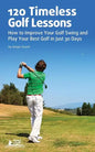 120 Timeless Golf Lessons: How to Improve Your Golf Swing and Play Your Best Golf in Just 30 Days - Paperback