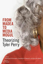 From Madea to Media Mogul: Theorizing Tyler Perry - Hardcover