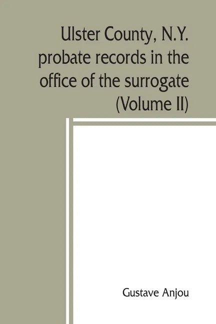 Ulster County, N.Y. probate records in the office of the surrogate, and in the county clerk's office at Kingston, N.Y.: a careful abstract and transla - Paperback