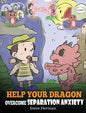 Help Your Dragon Overcome Separation Anxiety: A Cute Children's Story to Teach Kids How to Cope with Different Kinds of Separation Anxiety, Loneliness - Hardcover