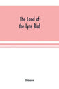 The Land of the Lyre bird; a story of early settlement in the great forest of south Gippsland. Being a description of the Big Scrub in its virgin stat - Paperback