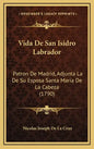 Vida De San Isidro Labrador: Patron De Madrid, Adjunta La De Su Esposa Santa Maria De La Cabeza (1790) - Hardcover