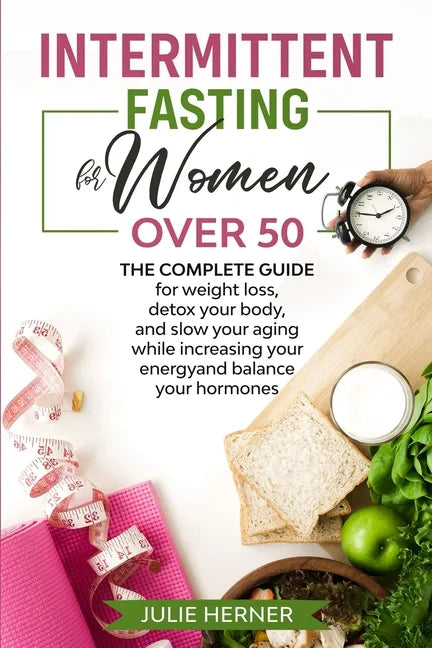 Intermittent Fasting for Woman Over 50: The complete guide for weight loss, detox your body and slow your aging while increasing your energy and balan - Paperback