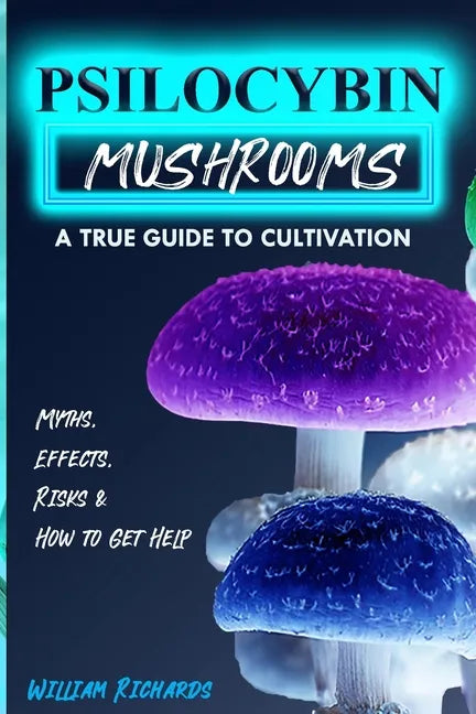 Psilocybin Mushrooms: A True Guide to Cultivation - Myths, Effects, Risks & How to Get Help - Paperback