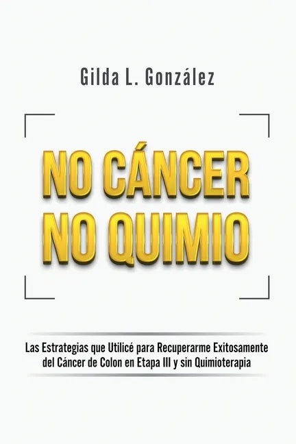 No Cancer No Quimio: Las Estrategias que Utilicé para Recuperarme Exitosamente del Cáncer de Colon en Etapa III y sin Quimioterapia - Paperback