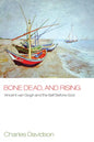 Bone Dead, and Rising: Vincent Van Gogh and the Self Before God - Hardcover