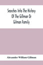 Searches Into The History Of The Gillman Or Gilman Family: Including The Various Branches In England, Ireland, America And Belgium - Paperback